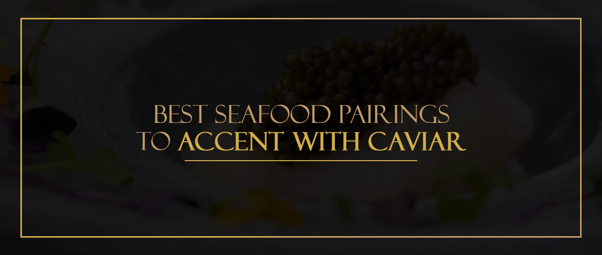 Best Seafood Pairings to Accent With Caviar