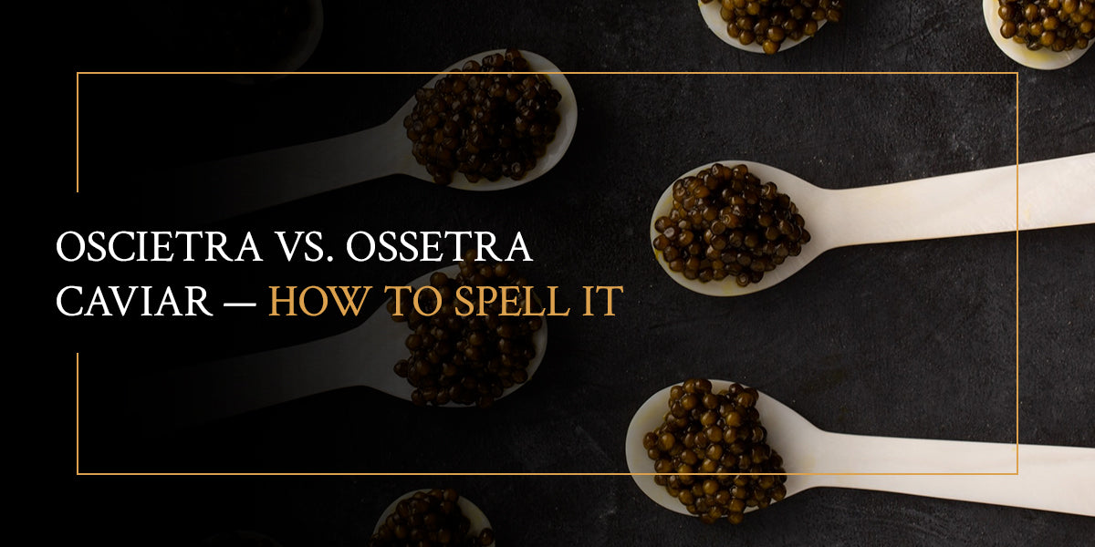 Oscietra vs. Ossetra Caviar — How to Spell It